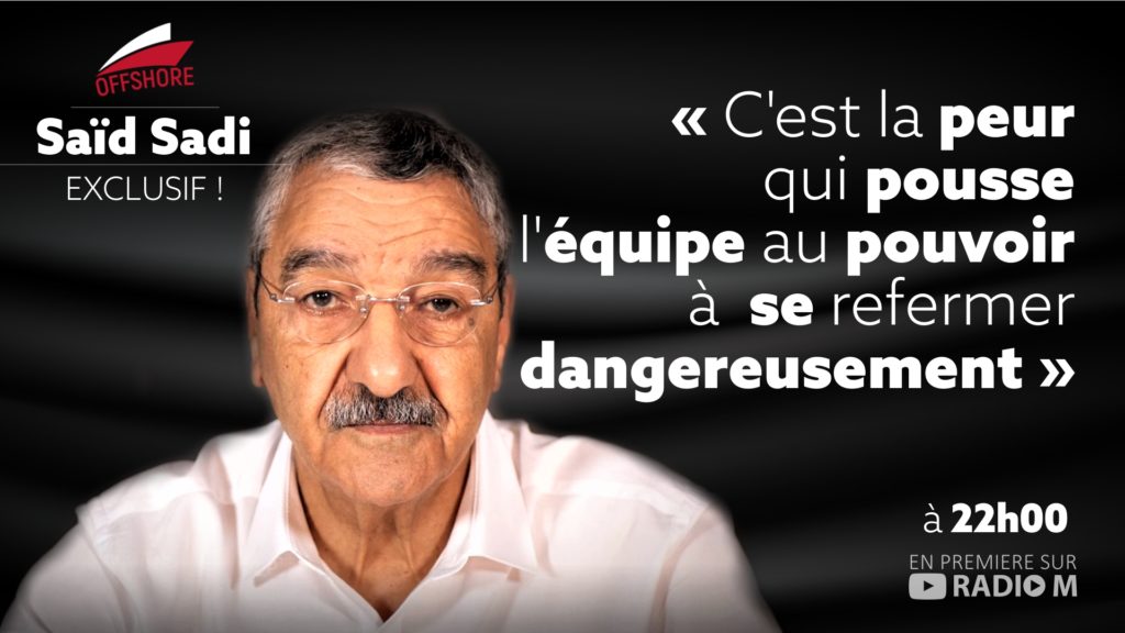 OFFSHORE | Saïd SADI | « C&rsquo;est la peur qui pousse l&rsquo;équipe au pouvoir à se refermer dangereusement »